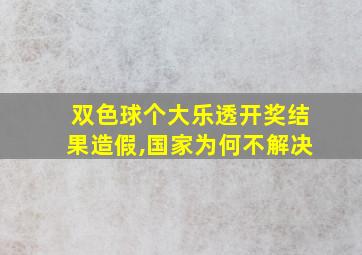 双色球个大乐透开奖结果造假,国家为何不解决