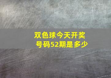 双色球今天开奖号码52期是多少