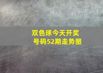 双色球今天开奖号码52期走势图