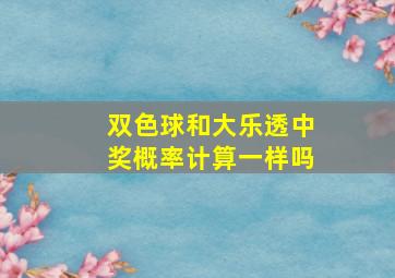 双色球和大乐透中奖概率计算一样吗