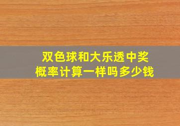 双色球和大乐透中奖概率计算一样吗多少钱