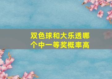 双色球和大乐透哪个中一等奖概率高