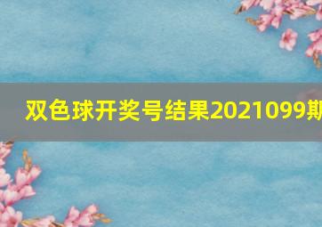 双色球开奖号结果2021099期