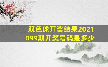 双色球开奖结果2021099期开奖号码是多少