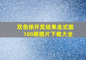 双色球开奖结果走式图100期图片下载大全