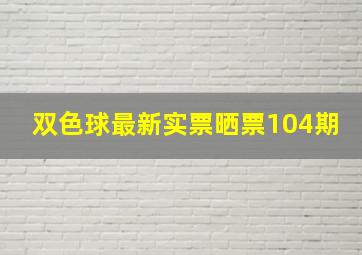 双色球最新实票晒票104期