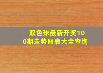 双色球最新开奖100期走势图表大全查询