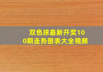 双色球最新开奖100期走势图表大全视频