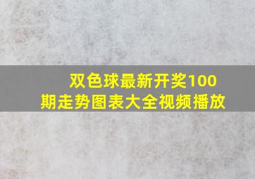 双色球最新开奖100期走势图表大全视频播放