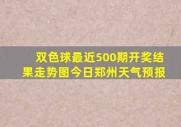 双色球最近500期开奖结果走势图今日郑州天气预报