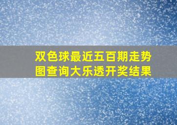 双色球最近五百期走势图查询大乐透开奖结果