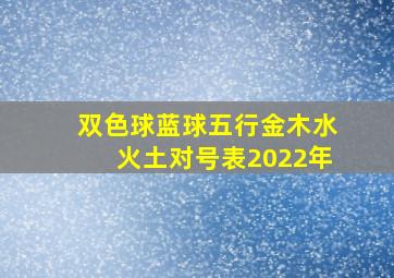 双色球蓝球五行金木水火土对号表2022年