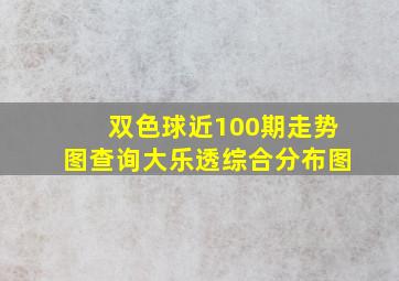 双色球近100期走势图查询大乐透综合分布图