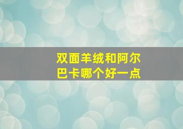 双面羊绒和阿尔巴卡哪个好一点