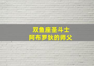 双鱼座圣斗士阿布罗狄的师父