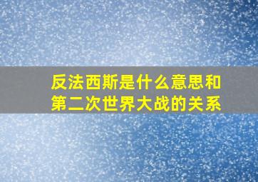 反法西斯是什么意思和第二次世界大战的关系