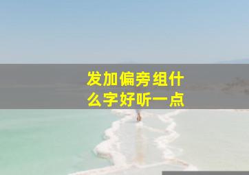 发加偏旁组什么字好听一点