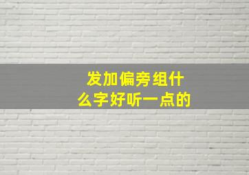 发加偏旁组什么字好听一点的