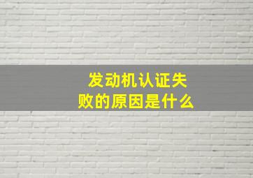 发动机认证失败的原因是什么