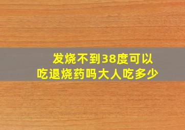 发烧不到38度可以吃退烧药吗大人吃多少