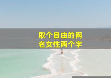 取个自由的网名女性两个字