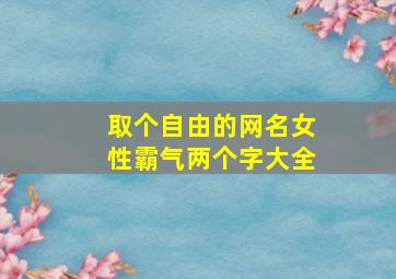 取个自由的网名女性霸气两个字大全