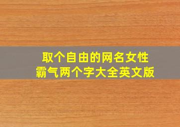 取个自由的网名女性霸气两个字大全英文版