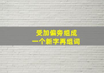 受加偏旁组成一个新字再组词