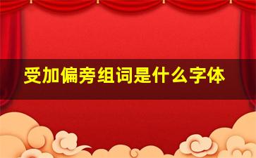 受加偏旁组词是什么字体