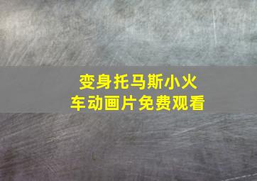 变身托马斯小火车动画片免费观看