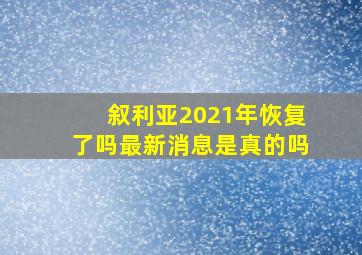 叙利亚2021年恢复了吗最新消息是真的吗