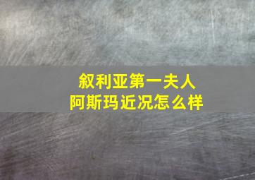 叙利亚第一夫人阿斯玛近况怎么样