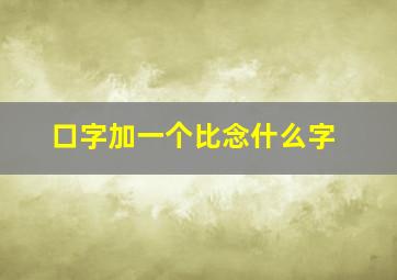 口字加一个比念什么字