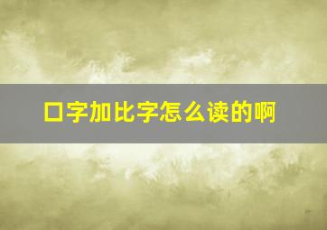 口字加比字怎么读的啊