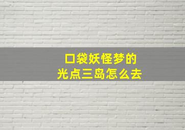 口袋妖怪梦的光点三岛怎么去