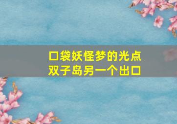 口袋妖怪梦的光点双子岛另一个出口