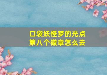 口袋妖怪梦的光点第八个徽章怎么去