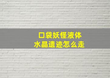 口袋妖怪液体水晶遗迹怎么走