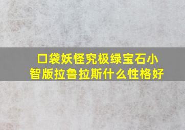 口袋妖怪究极绿宝石小智版拉鲁拉斯什么性格好