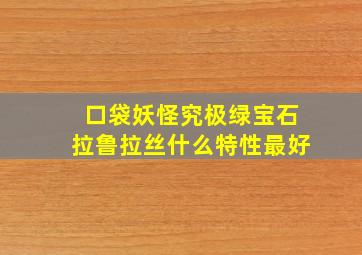 口袋妖怪究极绿宝石拉鲁拉丝什么特性最好