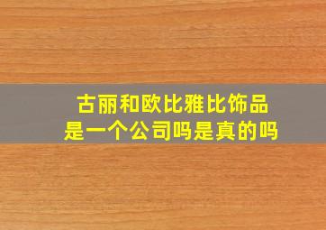 古丽和欧比雅比饰品是一个公司吗是真的吗