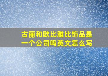 古丽和欧比雅比饰品是一个公司吗英文怎么写