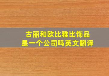 古丽和欧比雅比饰品是一个公司吗英文翻译