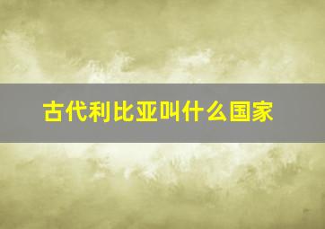 古代利比亚叫什么国家