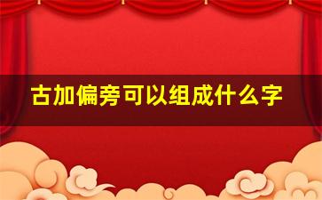 古加偏旁可以组成什么字