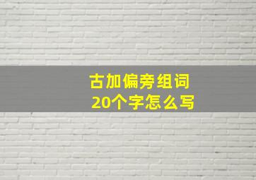 古加偏旁组词20个字怎么写