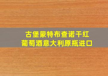 古堡蒙特布查诺干红葡萄酒意大利原瓶进口