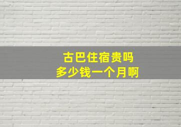 古巴住宿贵吗多少钱一个月啊