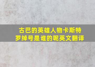 古巴的英雄人物卡斯特罗绰号是谁的呢英文翻译