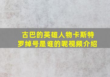 古巴的英雄人物卡斯特罗绰号是谁的呢视频介绍